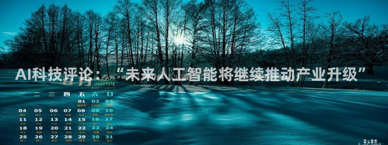 AI科技评论：“未来人工智能将继续推动产业升级”