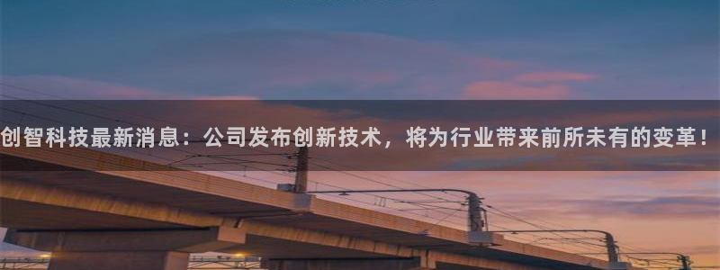 创智科技最新消息：公司发布创新技术，将为行业带来前所未有的变革！