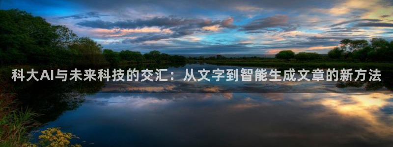 科大AI与未来科技的交汇：从文字到智能生成文章的新方法