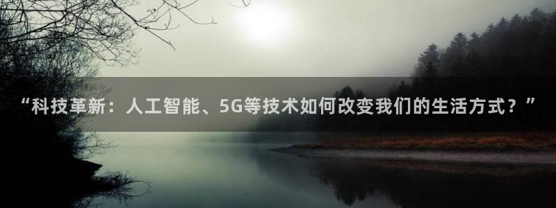 “科技革新：人工智能、5G等技术如何改变我们的生活方式？”